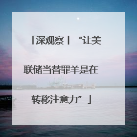 深观察丨“让美联储当替罪羊是在转移注意力”