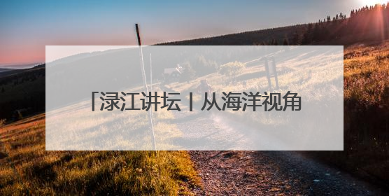 渌江讲坛丨从海洋视角看古代中国，历史学家带你在海底打捞历史