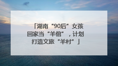 湖南“90后”女孩回家当“羊倌”，计划打造文旅“羊村”
