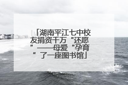 湖南平江七中校友捐资千万“还愿”——母爱“孕育”了一座图书馆