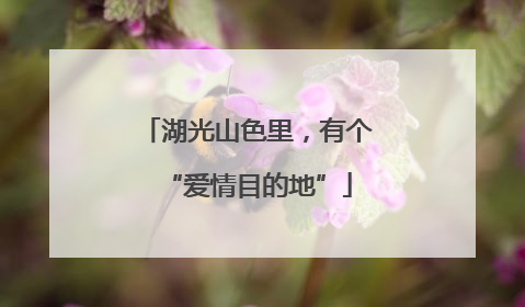 湖光山色里，有个“爱情目的地”
