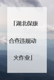 湖北保康合查违规动火作业