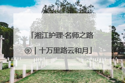 湘江护理·名师之路⑨｜十万里路云和月