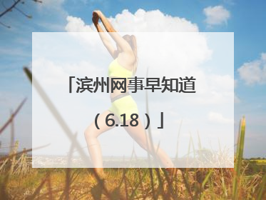 滨州网事早知道（6.18）