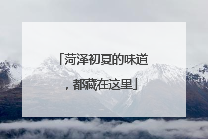 菏泽初夏的味道，都藏在这里