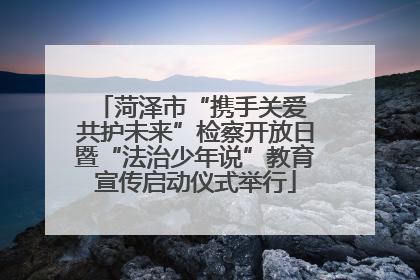 菏泽市“携手关爱 共护未来”检察开放日暨“法治少年说”教育宣传启动仪式举行
