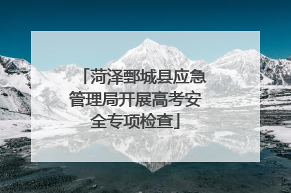 菏泽鄄城县应急管理局开展高考安全专项检查