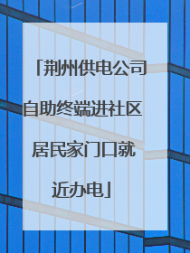 荆州供电公司自助终端进社区 居民家门口就近办电