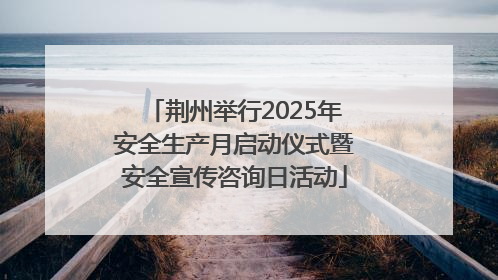 荆州举行2025年安全生产月启动仪式暨安全宣传咨询日活动