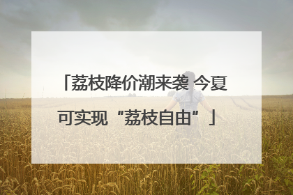 荔枝降价潮来袭 今夏可实现“荔枝自由”