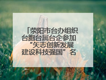 荥阳市台办组织台胞台属台企参加“矢志创新发展 建设科技强国”名企行活动
