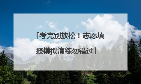 考完别放松！志愿填报模拟演练勿错过