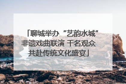 聊城举办“艺韵水城”非遗戏曲联演 千名观众共赴传统文化盛宴