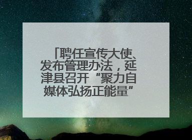 聘任宣传大使、发布管理办法，延津县召开“聚力自媒体弘扬正能量”联席会