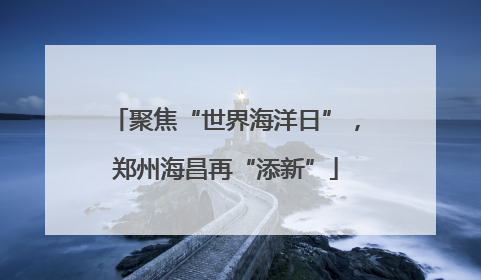 聚焦“世界海洋日”，郑州海昌再“添新”