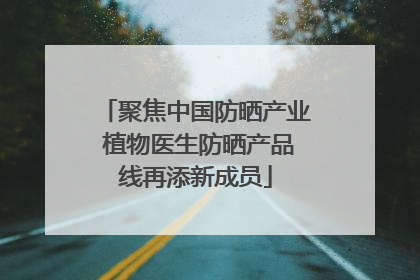 聚焦中国防晒产业 植物医生防晒产品线再添新成员