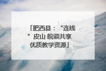 肥西县：“连线”皮山 皖疆共享优质教学资源