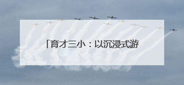 育才三小：以沉浸式游园会构建心育新样态