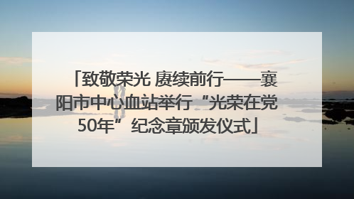 致敬荣光 赓续前行——襄阳市中心血站举行“光荣在党50年”纪念章颁发仪式