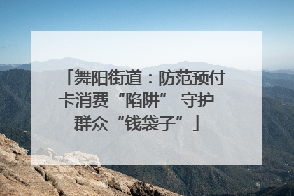 舞阳街道：防范预付卡消费“陷阱” 守护群众“钱袋子”