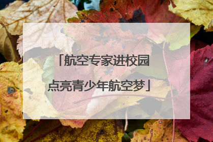航空专家进校园 点亮青少年航空梦