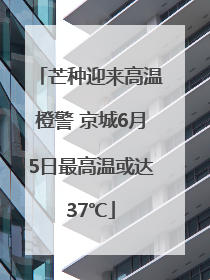 芒种迎来高温橙警 京城6月5日最高温或达37℃