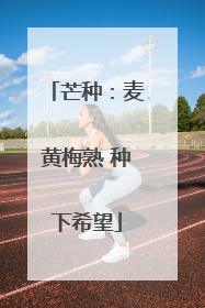 芒种：麦黄梅熟 种下希望