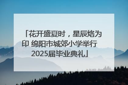 花开盛夏时，星辰烙为印 绵阳市城郊小学举行2025届毕业典礼