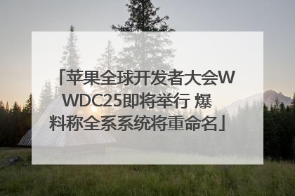 苹果全球开发者大会WWDC25即将举行 爆料称全系系统将重命名