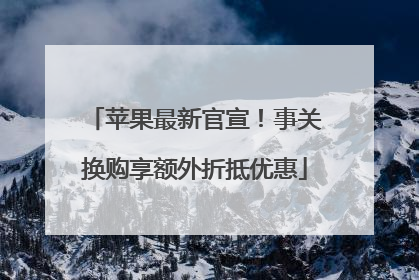 苹果最新官宣！事关换购享额外折抵优惠