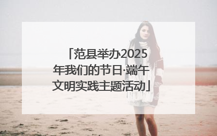 范县举办2025年我们的节日·端午文明实践主题活动