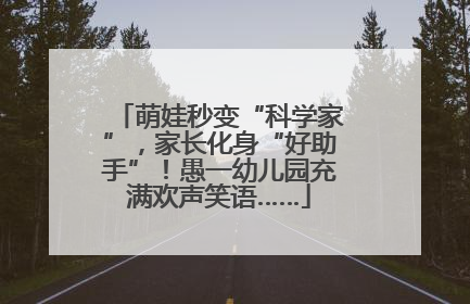 萌娃秒变“科学家”，家长化身“好助手”！愚一幼儿园充满欢声笑语……
