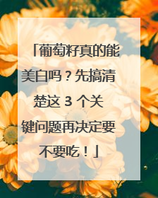 葡萄籽真的能美白吗？先搞清楚这 3 个关键问题再决定要不要吃！