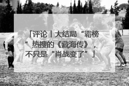 评论丨大结局“霸榜”热搜的《藏海传》，不只是“肖战变了”