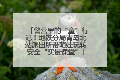 警营里的“童”行记！地铁分局青岛北站派出所带萌娃玩转安全“实景课堂”