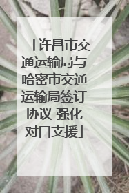 许昌市交通运输局与哈密市交通运输局签订协议 强化对口支援