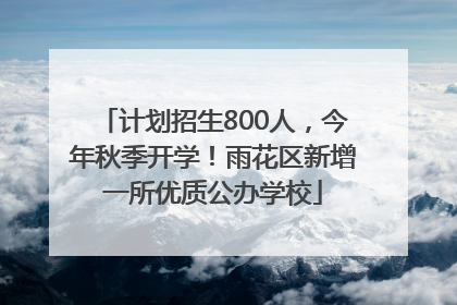 计划招生800人，今年秋季开学！雨花区新增一所优质公办学校