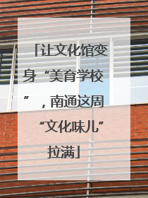 让文化馆变身“美育学校”，南通这周“文化味儿”拉满