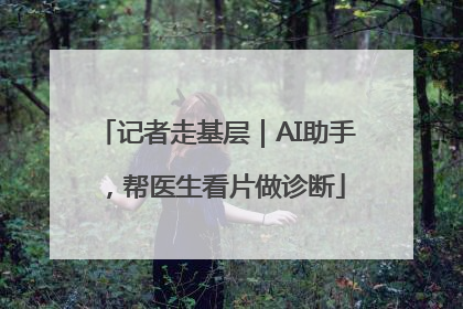记者走基层｜AI助手，帮医生看片做诊断