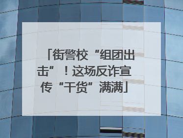 街警校“组团出击”！这场反诈宣传“干货”满满