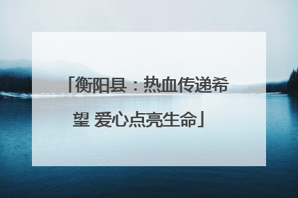 衡阳县：热血传递希望 爱心点亮生命