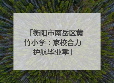 衡阳市南岳区黄竹小学：家校合力护航毕业季