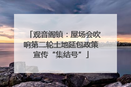 观音阁镇：屋场会吹响第二轮土地延包政策宣传“集结号”