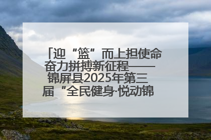 迎“篮”而上担使命 奋力拼搏新征程——锦屏县2025年第三届“全民健身·悦动锦屏”篮球赛圆满闭幕