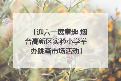 迎六一展童趣 烟台高新区实验小学举办跳蚤市场活动