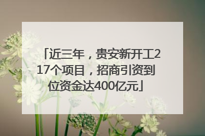近三年，贵安新开工217个项目，招商引资到位资金达400亿元