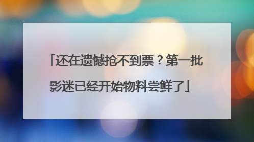 还在遗憾抢不到票？第一批影迷已经开始物料尝鲜了