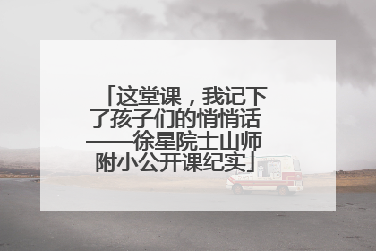 这堂课，我记下了孩子们的悄悄话——徐星院士山师附小公开课纪实