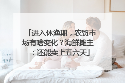 进入休渔期，农贸市场有啥变化？海鲜摊主：还能卖上五六天