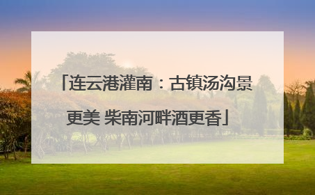 连云港灌南：古镇汤沟景更美 柴南河畔酒更香